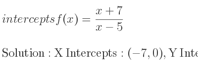 The intercepts of f(x)=(x+7)/(x-5) is X Intercepts: (-7,0),Y Intercepts: (0,-7/5)